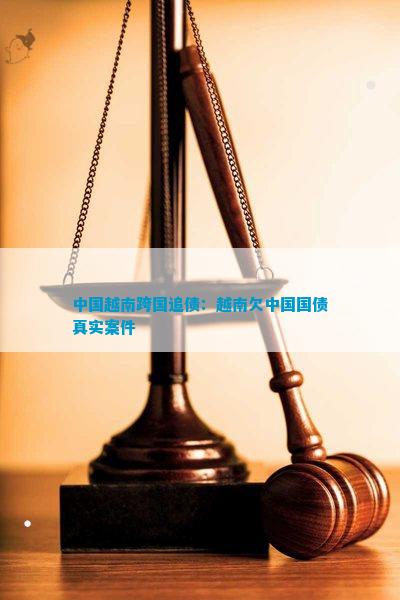 中邦越南跨邦追债：越南欠中邦邦债切实案件